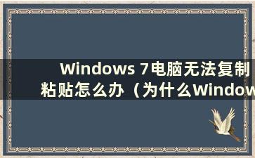 Windows 7电脑无法复制粘贴怎么办（为什么Windows 7电脑无法复制粘贴）